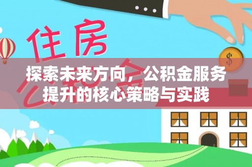 二道江探索未来方向，公积金服务提升的核心策略与实践