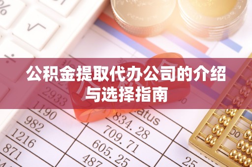 二道江公积金提取代办公司的介绍与选择指南