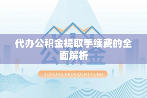 二道江代办公积金提取手续费的全面解析