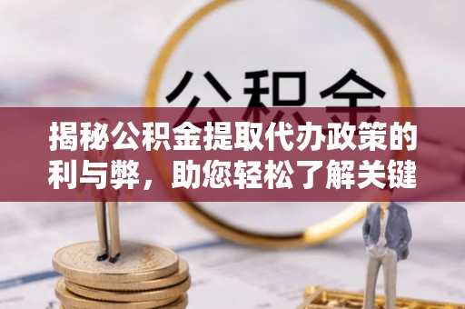 二道江揭秘公积金提取代办政策的利与弊，助您轻松了解关键要点