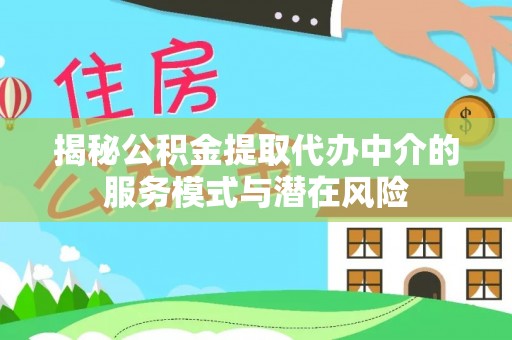 二道江揭秘公积金提取代办中介的服务模式与潜在风险