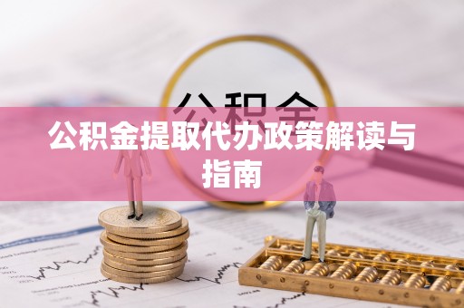 二道江公积金提取代办政策解读与指南