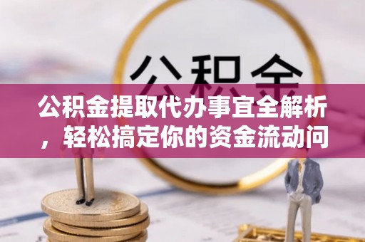 二道江公积金提取代办事宜全解析，轻松搞定你的资金流动问题