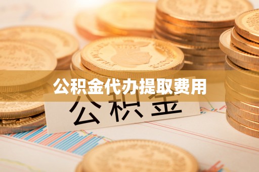 二道江公积金代办提取费用