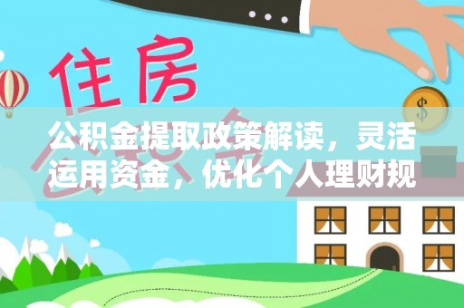 二道江公积金提取政策解读，灵活运用资金，优化个人理财规划
