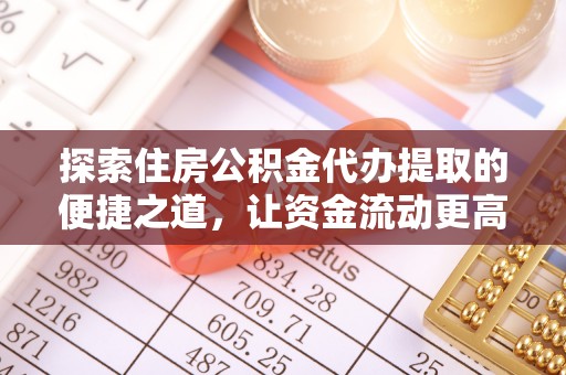 二道江探索住房公积金代办提取的便捷之道，让资金流动更高效