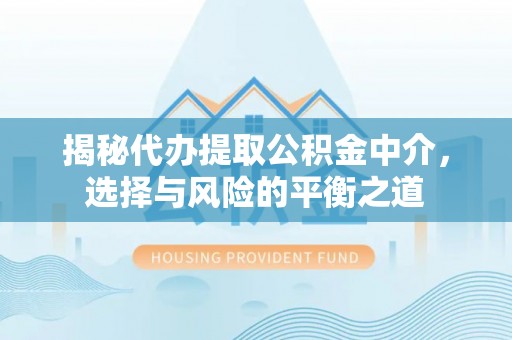 二道江揭秘代办提取公积金中介，选择与风险的平衡之道