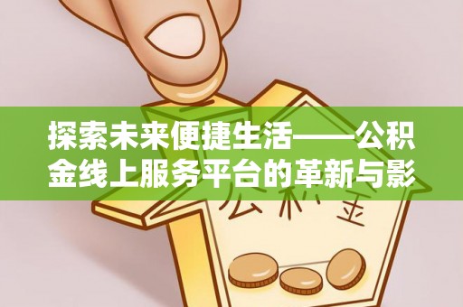 二道江探索未来便捷生活——公积金线上服务平台的革新与影响