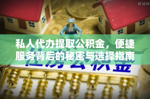 二道江私人代办提取公积金，便捷服务背后的秘密与选择指南