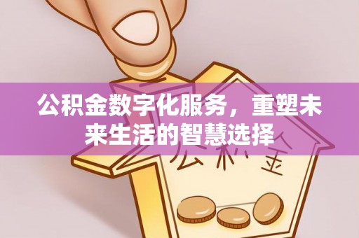 二道江公积金数字化服务，重塑未来生活的智慧选择