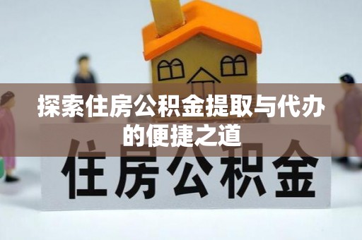 二道江探索住房公积金提取与代办的便捷之道