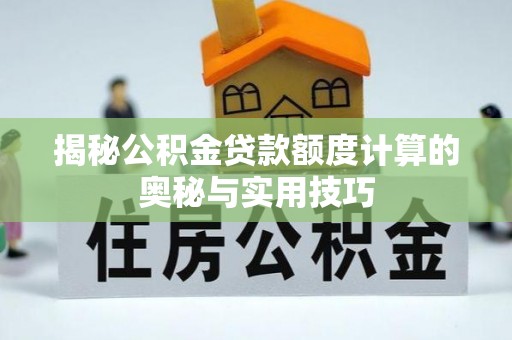 二道江揭秘公积金贷款额度计算的奥秘与实用技巧