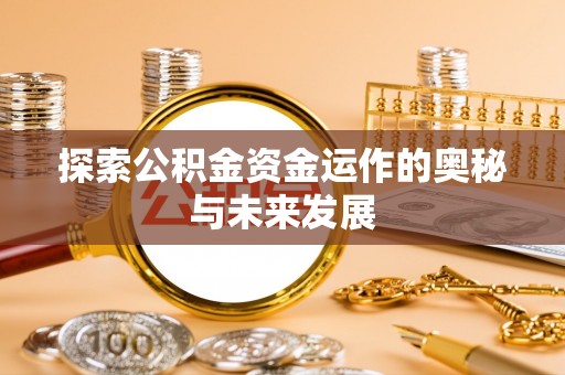 二道江探索公积金资金运作的奥秘与未来发展