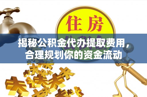 二道江揭秘公积金代办提取费用，合理规划你的资金流动