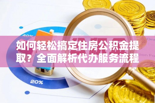 二道江如何轻松搞定住房公积金提取？全面解析代办服务流程与优势