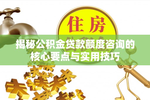 二道江揭秘公积金贷款额度咨询的核心要点与实用技巧
