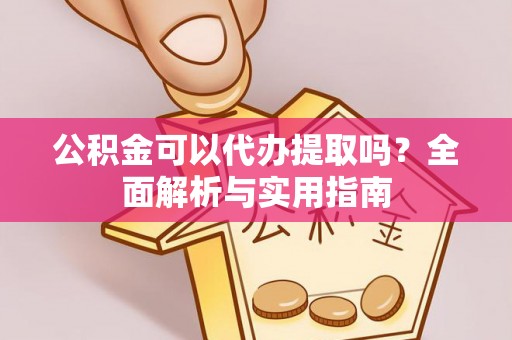 二道江公积金可以代办提取吗？全面解析与实用指南
