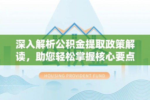 二道江深入解析公积金提取政策解读，助您轻松掌握核心要点