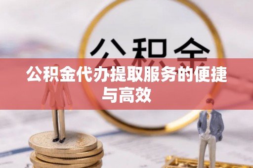 二道江公积金代办提取服务的便捷与高效