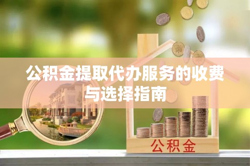 二道江公积金提取代办服务的收费与选择指南