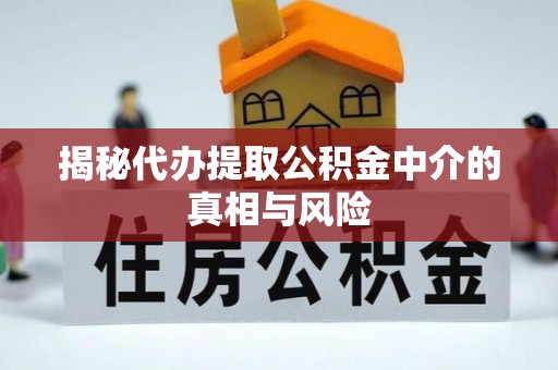 二道江揭秘代办提取公积金中介的真相与风险