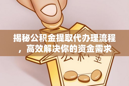 二道江揭秘公积金提取代办理流程，高效解决你的资金需求