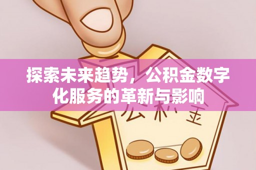 二道江探索未来趋势，公积金数字化服务的革新与影响