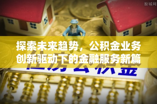 二道江探索未来趋势，公积金业务创新驱动下的金融服务新篇章