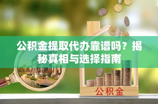 二道江公积金提取代办靠谱吗？揭秘真相与选择指南