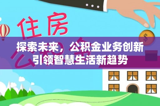 二道江探索未来，公积金业务创新引领智慧生活新趋势