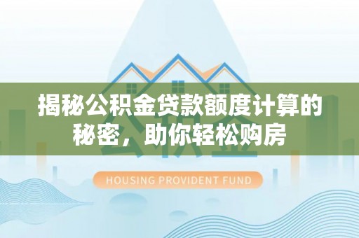 二道江揭秘公积金贷款额度计算的秘密，助你轻松购房