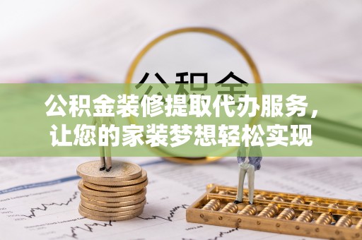 二道江公积金装修提取代办服务，让您的家装梦想轻松实现