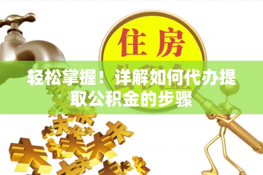 二道江轻松掌握！详解如何代办提取公积金的步骤