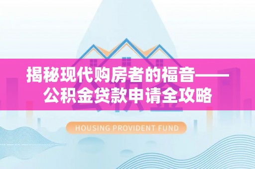 二道江揭秘现代购房者的福音——公积金贷款申请全攻略