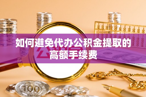 二道江如何避免代办公积金提取的高额手续费