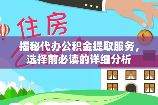 二道江揭秘代办公积金提取服务，选择前必读的详细分析