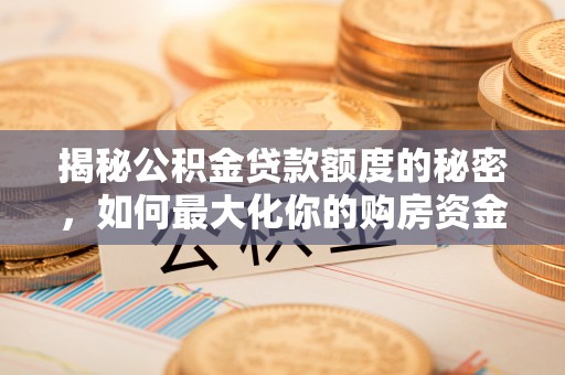 二道江揭秘公积金贷款额度的秘密，如何最大化你的购房资金