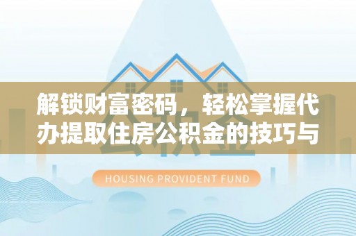 二道江解锁财富密码，轻松掌握代办提取住房公积金的技巧与策略