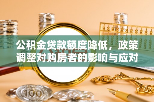 二道江公积金贷款额度降低，政策调整对购房者的影响与应对策略