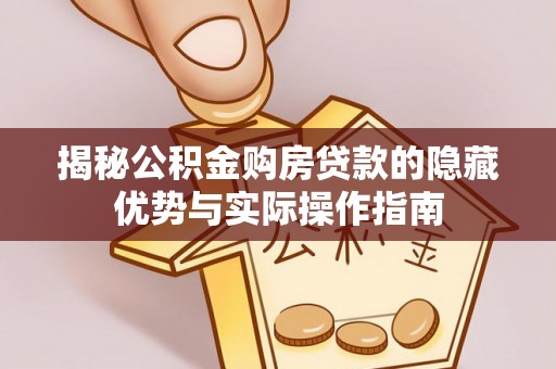 二道江揭秘公积金购房贷款的隐藏优势与实际操作指南