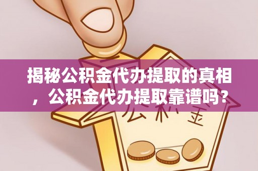 二道江揭秘公积金代办提取的真相，公积金代办提取靠谱吗？你需要知道这些关键点
