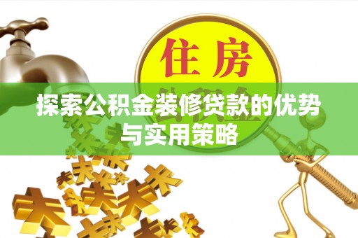 二道江探索公积金装修贷款的优势与实用策略