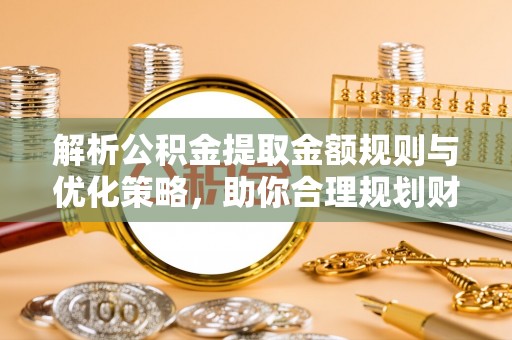 二道江解析公积金提取金额规则与优化策略，助你合理规划财务未来