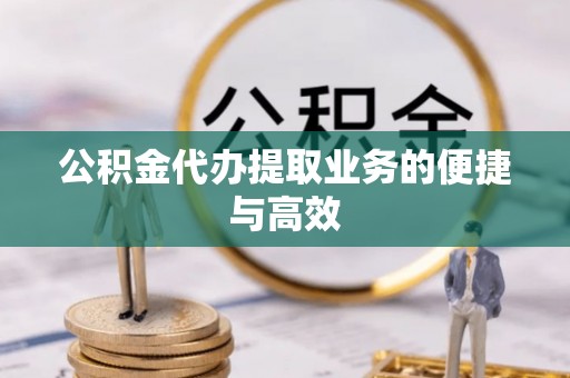 二道江公积金代办提取业务的便捷与高效