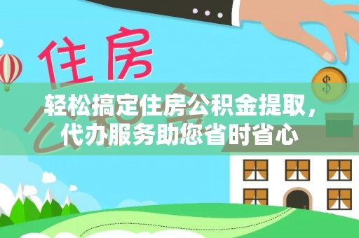 二道江轻松搞定住房公积金提取，代办服务助您省时省心