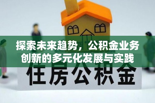 二道江探索未来趋势，公积金业务创新的多元化发展与实践