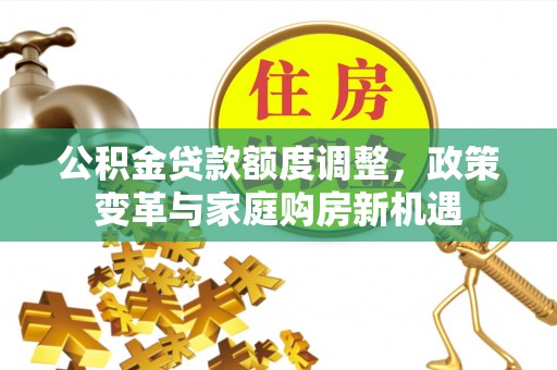二道江公积金贷款额度调整，政策变革与家庭购房新机遇