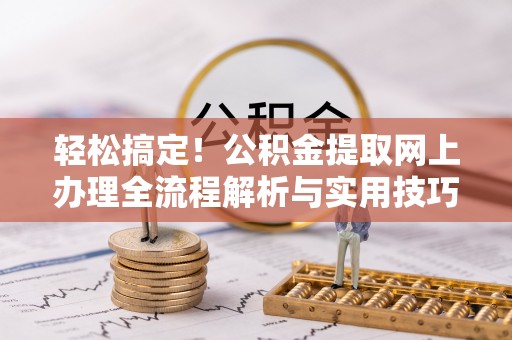 二道江轻松搞定！公积金提取网上办理全流程解析与实用技巧