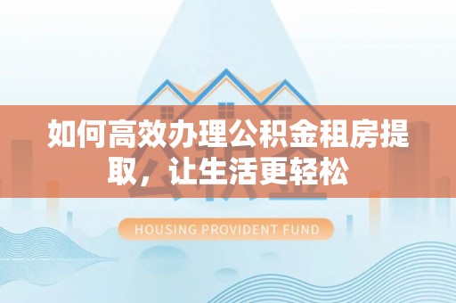二道江如何高效办理公积金租房提取，让生活更轻松
