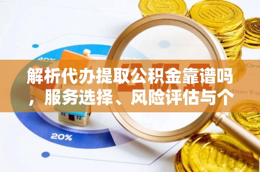 二道江解析代办提取公积金靠谱吗，服务选择、风险评估与个人权益保障
